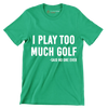 I PLAY TOO MUCH GOLF -SAID NO ONE EVER - Golf Themed T-Shirt-Green-S-Custom One Express