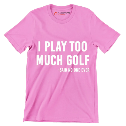 I PLAY TOO MUCH GOLF -SAID NO ONE EVER - Golf Themed T-Shirt-Pink-S-Custom One Express