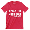 I PLAY TOO MUCH GOLF -SAID NO ONE EVER - Golf Themed T-Shirt-Red-S-Custom One Express