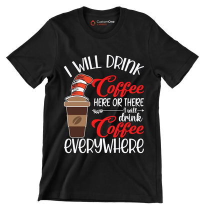 I WILL DRINK Coffee HERE OR THERE I will drink Coffee EVERYWHERE - Coffee Themed T-Shirt-Black-S-Custom One Express