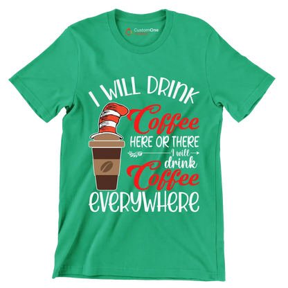 I WILL DRINK Coffee HERE OR THERE I will drink Coffee EVERYWHERE - Coffee Themed T-Shirt-Green-S-Custom One Express