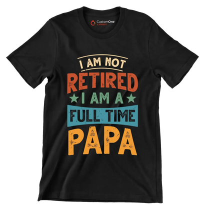 I am not retired I am a full time papa - Father’s Day T-Shirt-Black-S-Custom One Express