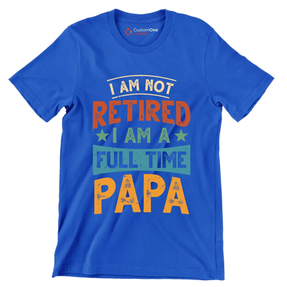 I am not retired I am a full time papa - Father’s Day T-Shirt-Blue-S-Custom One Express