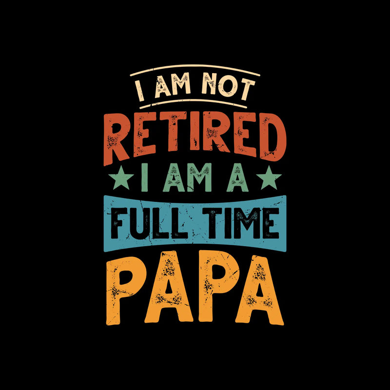 I am not retired I am a full time papa - Father’s Day T-Shirt-Black-S-Custom One Express