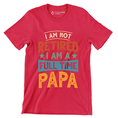 I am not retired I am a full time papa - Father’s Day T-Shirt-Red-S-Custom One Express