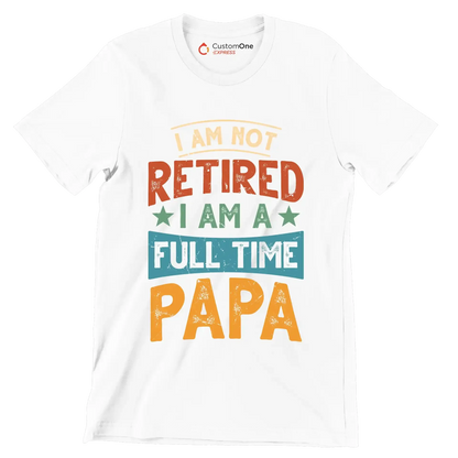 I am not retired I am a full time papa - Father’s Day T-Shirt-White-S-Custom One Express