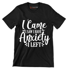 I came I saw i have anxiety I left - Sarcasm Themed T-Shirt-Black-S-Custom One Express