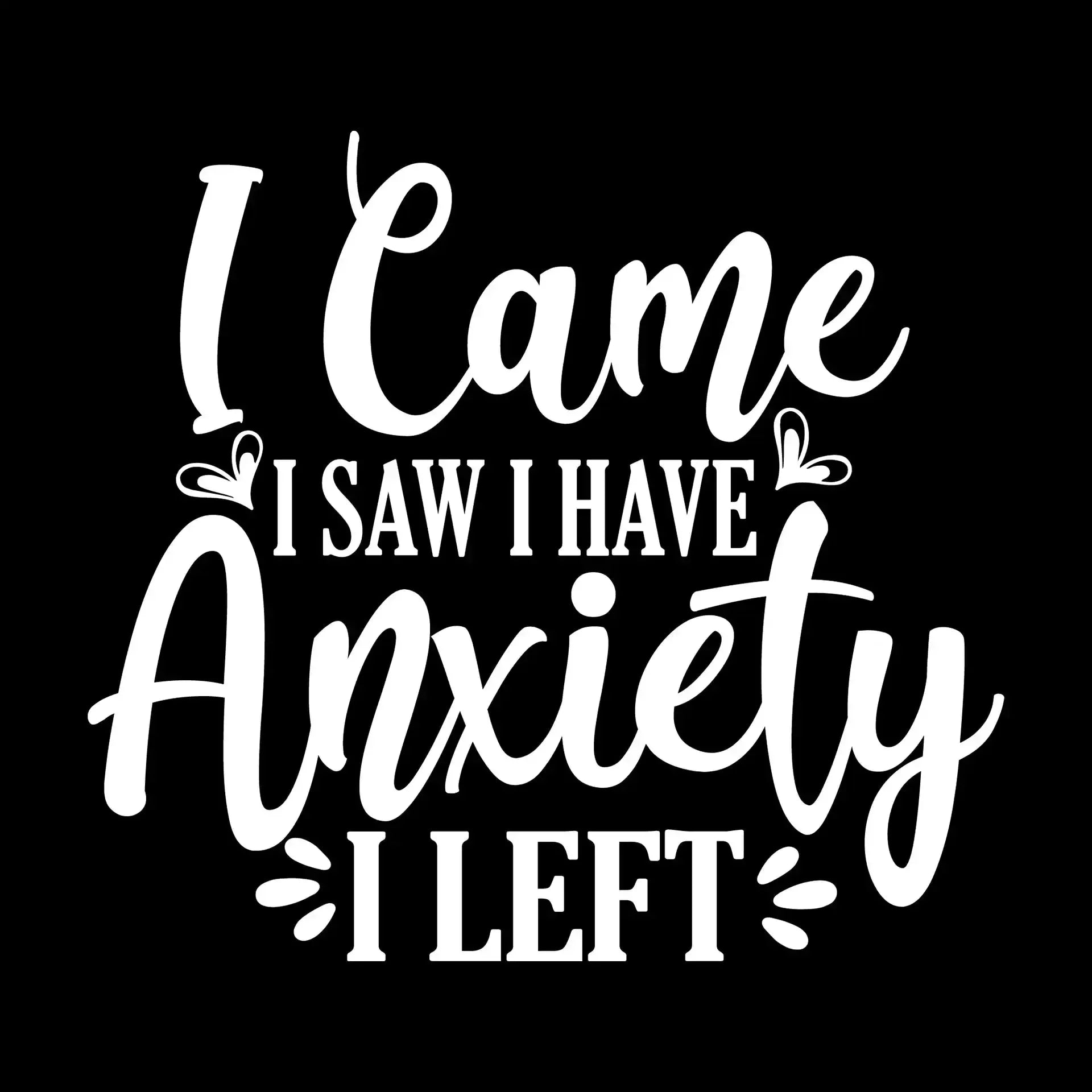 I came I saw i have anxiety I left - Sarcasm Themed T-Shirt-Black-S-Custom One Express