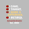 I came. I taught. I made a difference. I retired. #proudretiredteacher est. 2025 - Retirement Themed T-Shirt-Black-S-Custom One Express