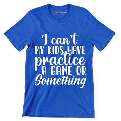 I can't my kids have practice a game or something - Sarcasm Themed T-Shirt-Blue-S-Custom One Express