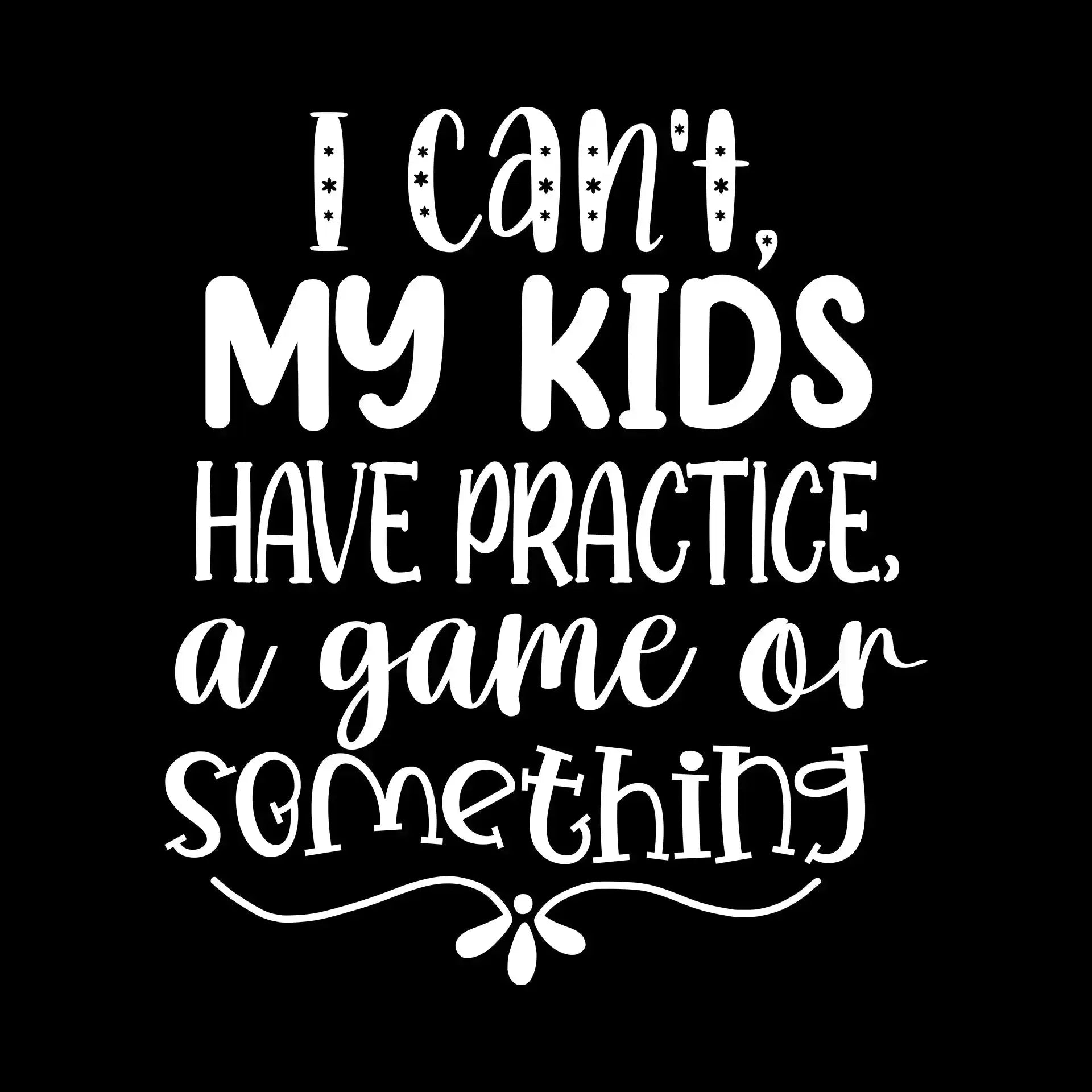 I can't my kids have practice a game or something - Sarcasm Themed T-Shirt-Black-S-Custom One Express