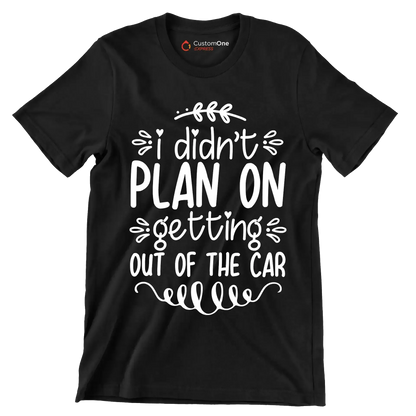 I didn't plan on getting out of the car - Sarcasm Themed T-Shirt-Black-S-Custom One Express