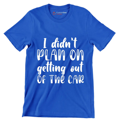I didn't plan on getting out of the car - Sarcasm Themed T-Shirt-Blue-S-Custom One Express