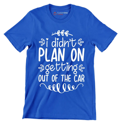 I didn't plan on getting out of the car - Sarcasm Themed T-Shirt-Blue-S-Custom One Express