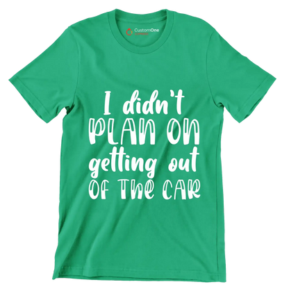 I didn't plan on getting out of the car - Sarcasm Themed T-Shirt-Green-S-Custom One Express