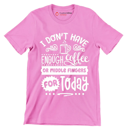 I don't have enough coffee or middle fingers for today - Sarcasm Themed T-Shirt-Pink-S-Custom One Express