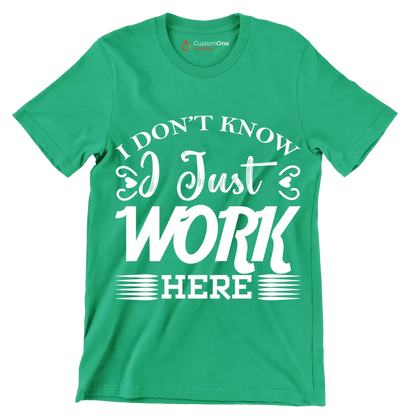 I don't know I just work here - Sarcasm Themed T-Shirt-Green-S-Custom One Express