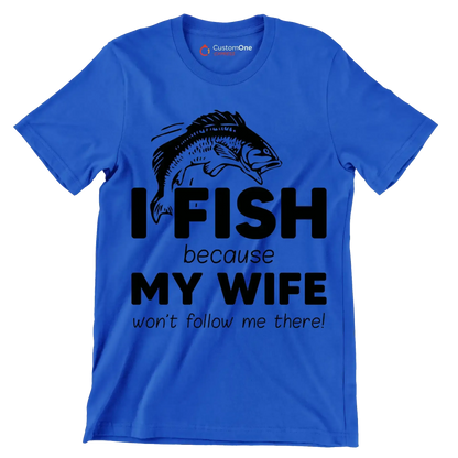 I fish because my wife won't follow me there! - Fishing Themed T-Shirt-Blue-S-Custom One Express