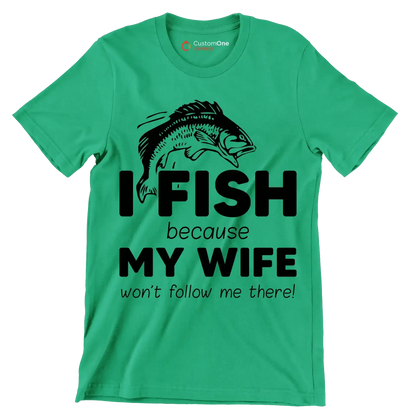I fish because my wife won't follow me there! - Fishing Themed T-Shirt-Green-S-Custom One Express
