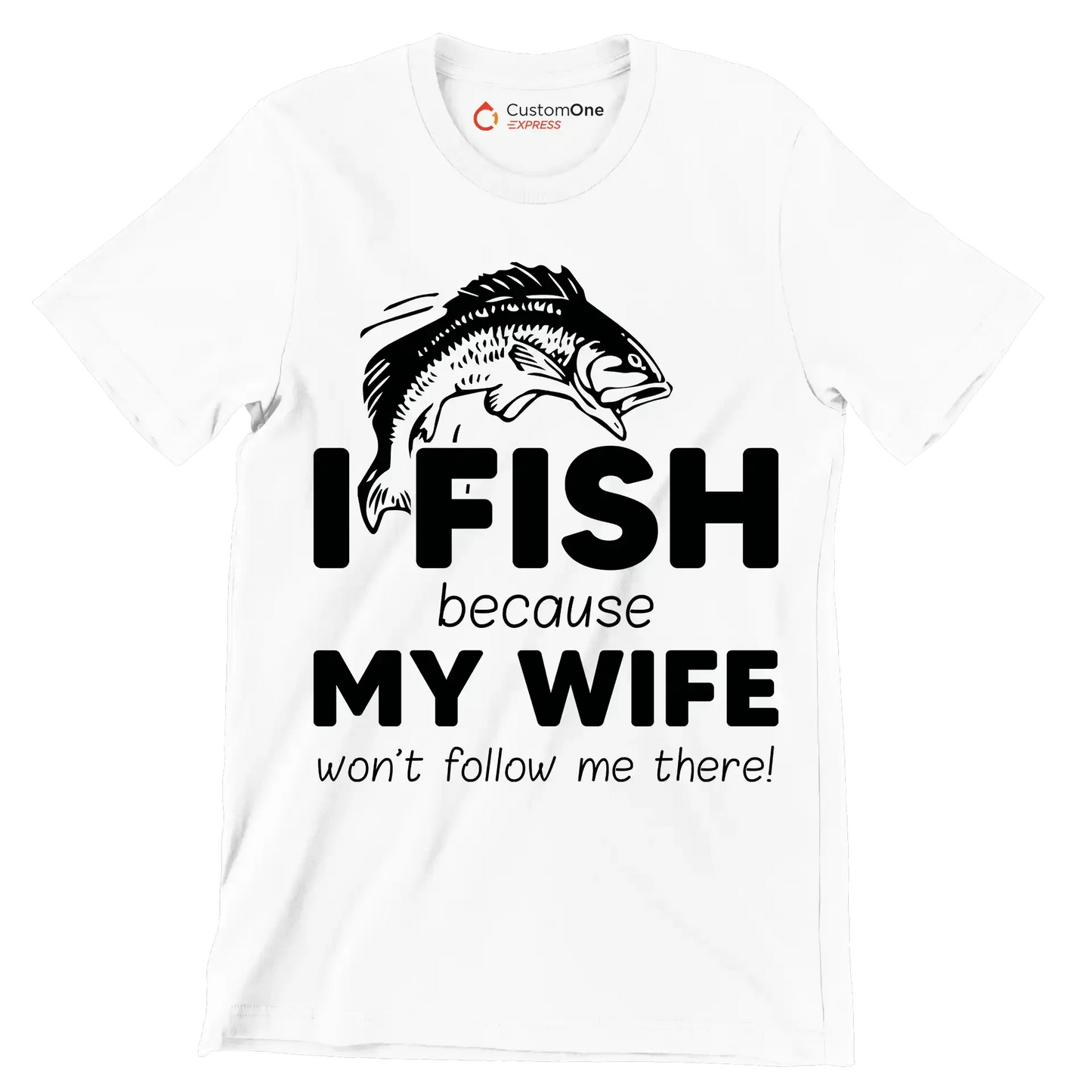 I fish because my wife won't follow me there! - Fishing Themed T-Shirt-White-S-Custom One Express