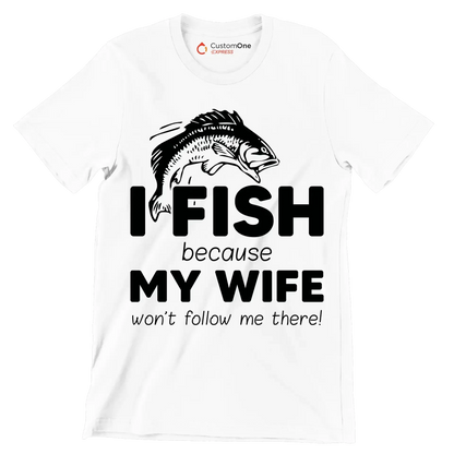 I fish because my wife won't follow me there! - Fishing Themed T-Shirt-White-S-Custom One Express