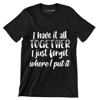 I have it all together I just forgot where I put it - Sarcasm Themed T-Shirt-Black-S-Custom One Express