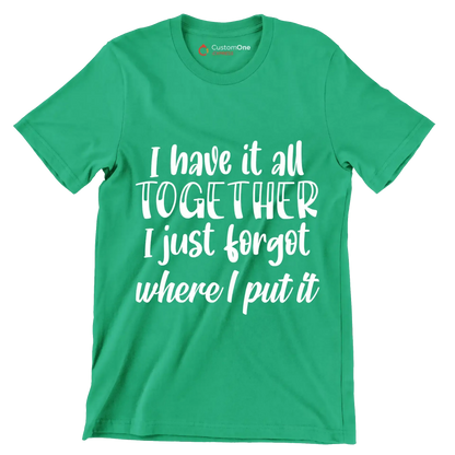I have it all together I just forgot where I put it - Sarcasm Themed T-Shirt-Green-S-Custom One Express