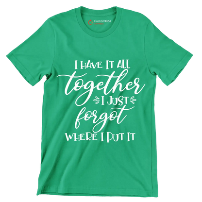 I have it all together I just forgot where I put it - Sarcasm Themed T-Shirt-Green-S-Custom One Express