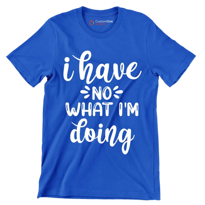 I have no what I'm doing - Sarcasm Themed T-Shirt-Blue-S-Custom One Express