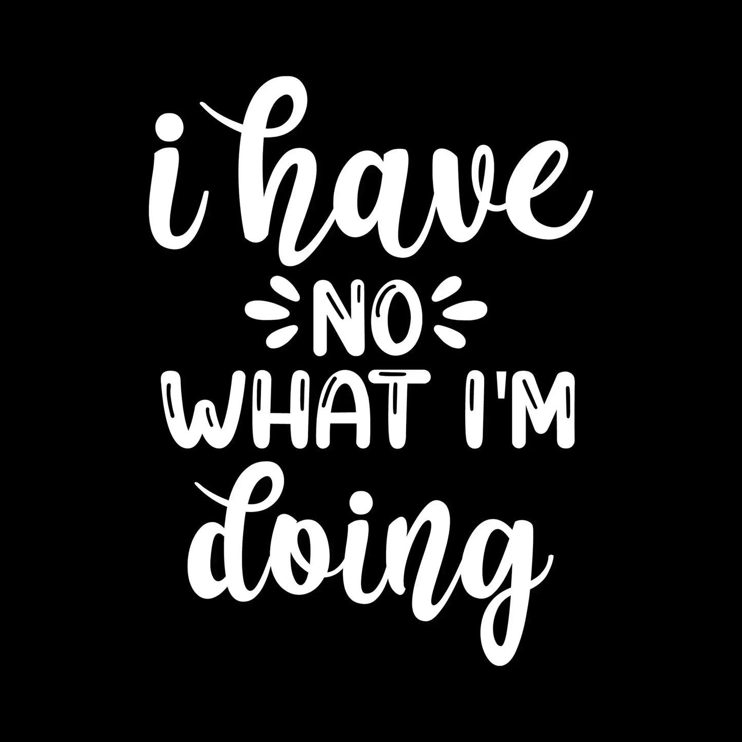 I have no what I'm doing - Sarcasm Themed T-Shirt-Black-S-Custom One Express