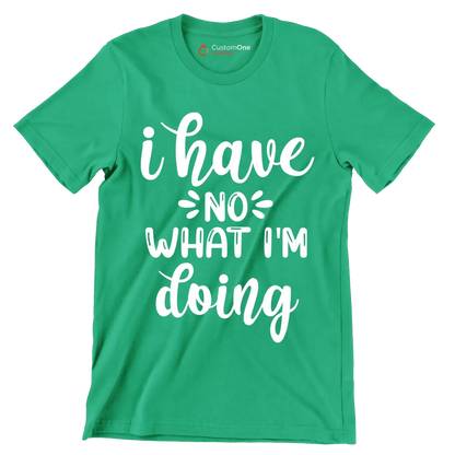 I have no what I'm doing - Sarcasm Themed T-Shirt-Green-S-Custom One Express