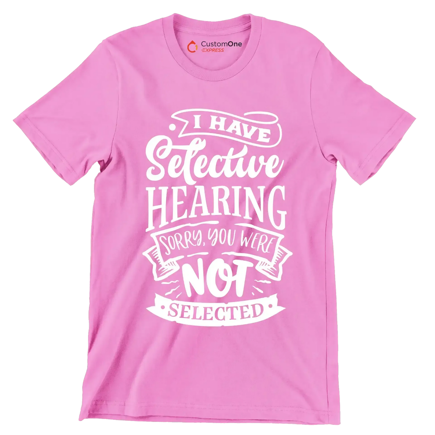 I have selective hearing sorry you were not selected - Sarcasm Themed T-Shirt-Pink-S-Custom One Express