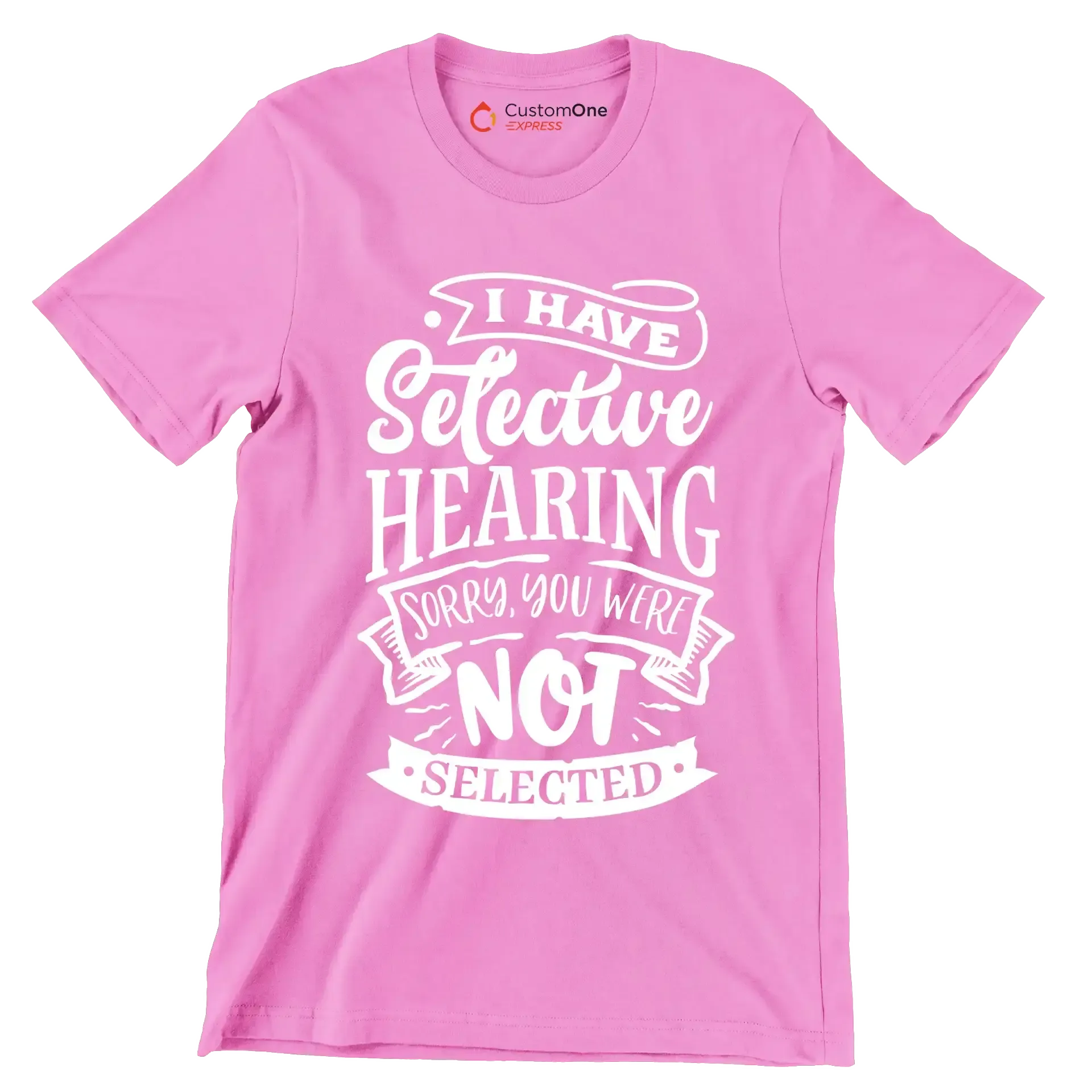 I have selective hearing sorry you were not selected - Sarcasm Themed T-Shirt-Pink-S-Custom One Express