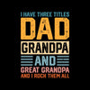 I have three titles dad grandpa and great grandpa and I rock them all - Father’s Day T-Shirt-Black-S-Custom One Express