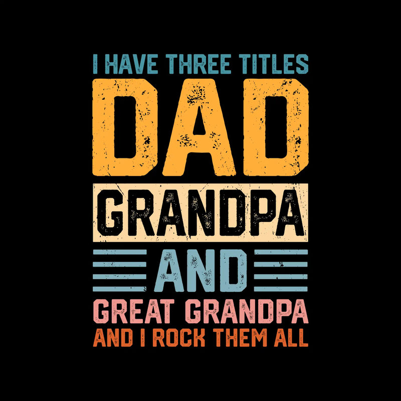 I have three titles dad grandpa and great grandpa and I rock them all - Father’s Day T-Shirt