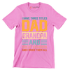 I have three titles dad grandpa and great grandpa and I rock them all - Father’s Day T-Shirt-Pink-S-Custom One Express