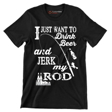 I just want to drink beer and jeek my rod - Fishing Themed T-Shirt-Black-S-Custom One Express