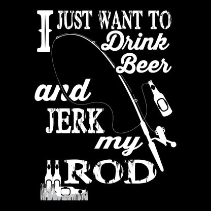 I just want to drink beer and jeek my rod - Fishing Themed T-Shirt-Black-S-Custom One Express