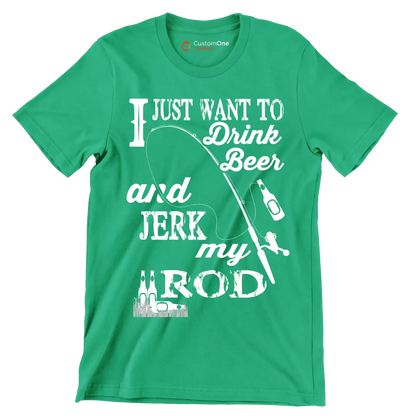 I just want to drink beer and jeek my rod - Fishing Themed T-Shirt-Green-S-Custom One Express