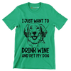 I just want to drink wine and pet my dog - Dog Themed T-Shirt-Green-S-Custom One Express