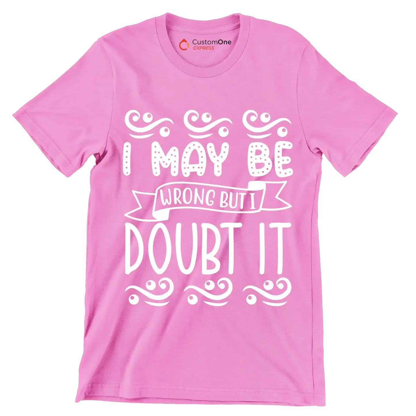 I may be wrong but I doubt it - Sarcasm Themed T-Shirt-Pink-S-Custom One Express