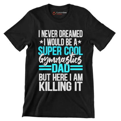 I never dreamed I would be a super cool gymnastics dad but here I am killing it - Father’s Day T-Shirt-Black-S-Custom One Express