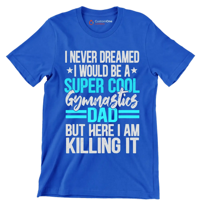 I never dreamed I would be a super cool gymnastics dad but here I am killing it - Father’s Day T-Shirt-Blue-S-Custom One Express