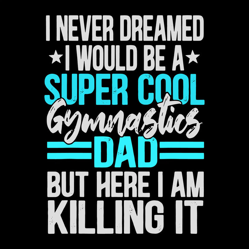 I never dreamed I would be a super cool gymnastics dad but here I am killing it - Father’s Day T-Shirt-Black-S-Custom One Express