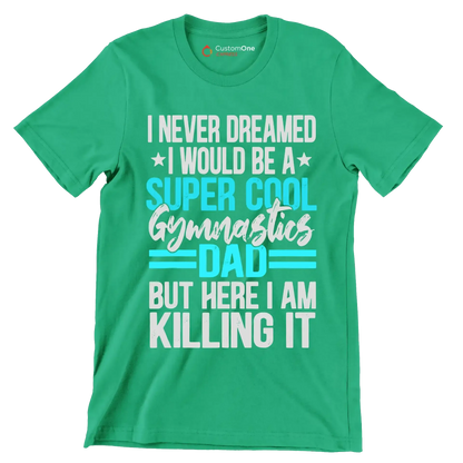 I never dreamed I would be a super cool gymnastics dad but here I am killing it - Father’s Day T-Shirt-Green-S-Custom One Express