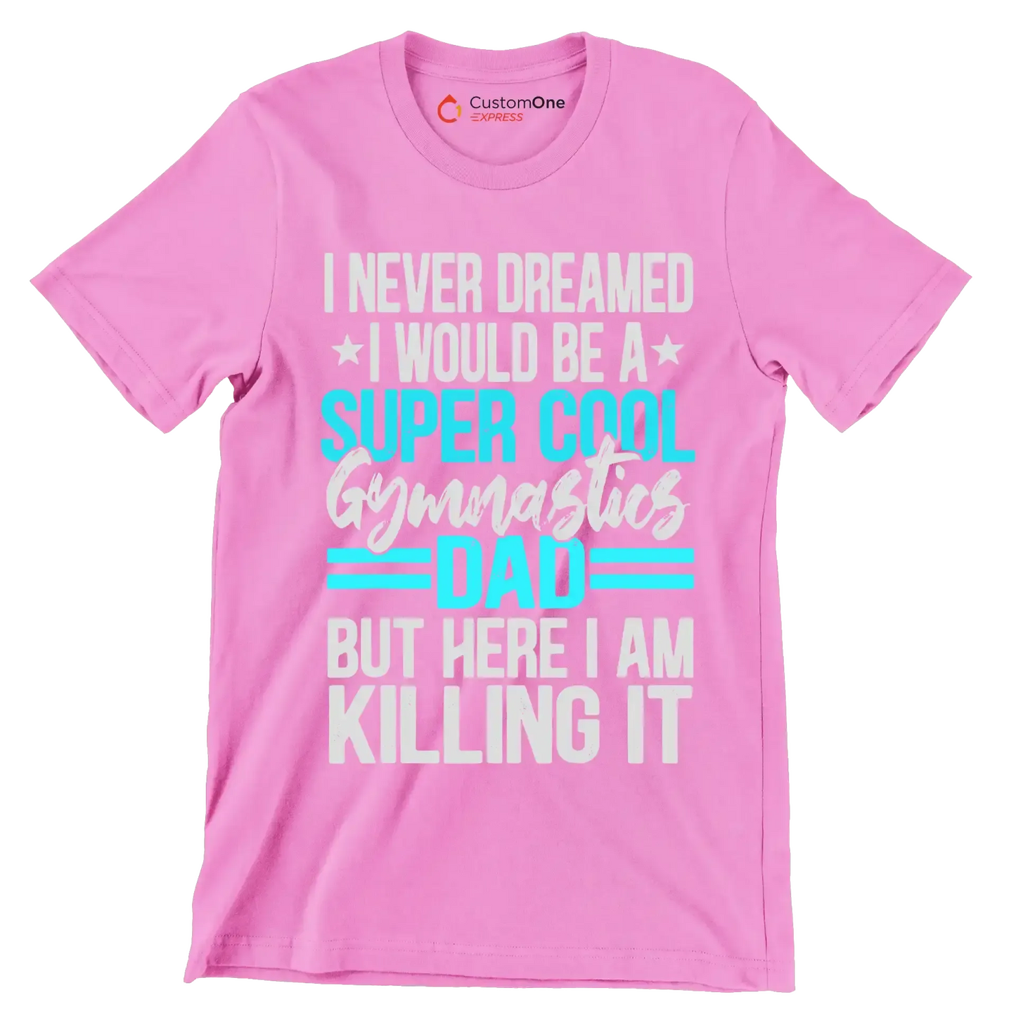 I never dreamed I would be a super cool gymnastics dad but here I am killing it - Father’s Day T-Shirt-Pink-S-Custom One Express