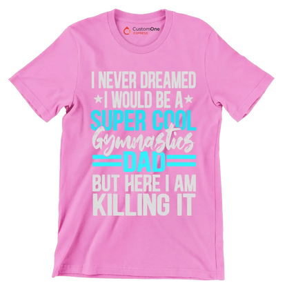 I never dreamed I would be a super cool gymnastics dad but here I am killing it - Father’s Day T-Shirt-Pink-S-Custom One Express
