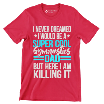 I never dreamed I would be a super cool gymnastics dad but here I am killing it - Father’s Day T-Shirt-Red-S-Custom One Express