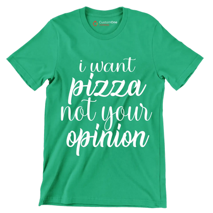 I want pizza not your opinion - Sarcasm Themed T-Shirt-Green-S-Custom One Express