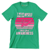 I wear myself pink for breast cancer awareness - Breast Cancer Awareness T-Shirt-Green-S-Custom One Express